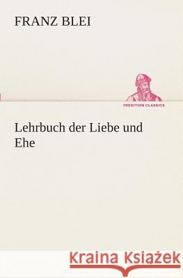 Lehrbuch der Liebe und Ehe Blei, Franz 9783849529291 TREDITION CLASSICS - książka