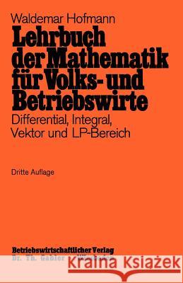 Lehrbuch Der Mathematik Für Volks- Und Betriebswirte: Differential, Integral, Vektor Und Lp-Bereich Hofmann, Waldemar 9783409301114 Gabler Verlag - książka