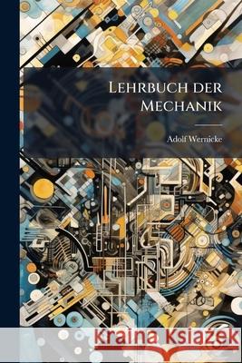 Lehrbuch Der Mechanik Adolf Wernicke 9781145061675  - książka