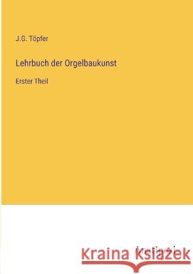 Lehrbuch der Orgelbaukunst: Erster Theil J G Toepfer   9783382028466 Anatiposi Verlag - książka