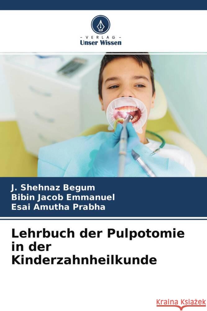 Lehrbuch der Pulpotomie in der Kinderzahnheilkunde Begum, J. Shehnaz, Emmanuel, Bibin Jacob, Prabha, Esai Amutha 9786204406886 Verlag Unser Wissen - książka