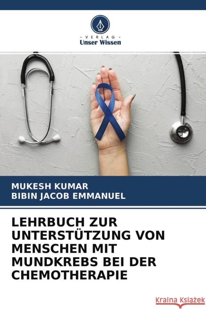 LEHRBUCH ZUR UNTERSTÜTZUNG VON MENSCHEN MIT MUNDKREBS BEI DER CHEMOTHERAPIE Kumar, Mukesh, Emmanuel, Bibin Jacob 9786204629858 Verlag Unser Wissen - książka