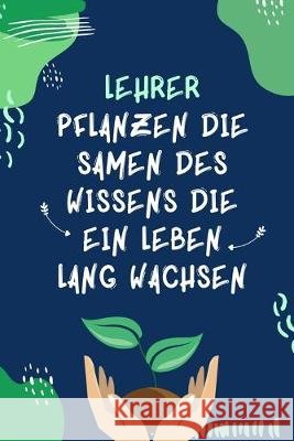 Lehrer Pflanzen Die Samen Des Wissens Die Ein Leben Lang Wachsen: A5 KARIERT Geschenkidee für Lehrer Erzieher - Abschiedsgeschenk Grundschule - Klasse Notizbuch, Lehrer 9781687637055 Independently Published - książka