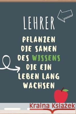 Lehrer Pflanzen Die Samen Des Wissens Die Ein Leben Lang Wachsen: A5 PUNKTIERT Geschenkidee für Lehrer Erzieher - Abschiedsgeschenk Grundschule - Klas Abschiedsgeschenk, Lehrer 9781687629166 Independently Published - książka