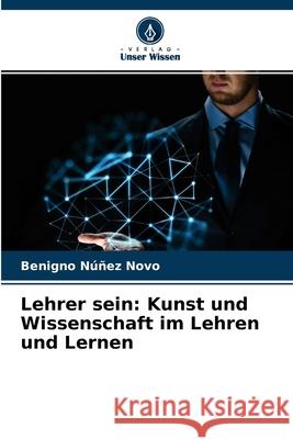 Lehrer sein: Kunst und Wissenschaft im Lehren und Lernen Benigno Núñez Novo 9786202618847 Verlag Unser Wissen - książka