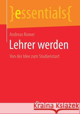 Lehrer Werden: Von Der Idee Zum Studienstart Romer, Andreas 9783658219208 Springer Spektrum - książka