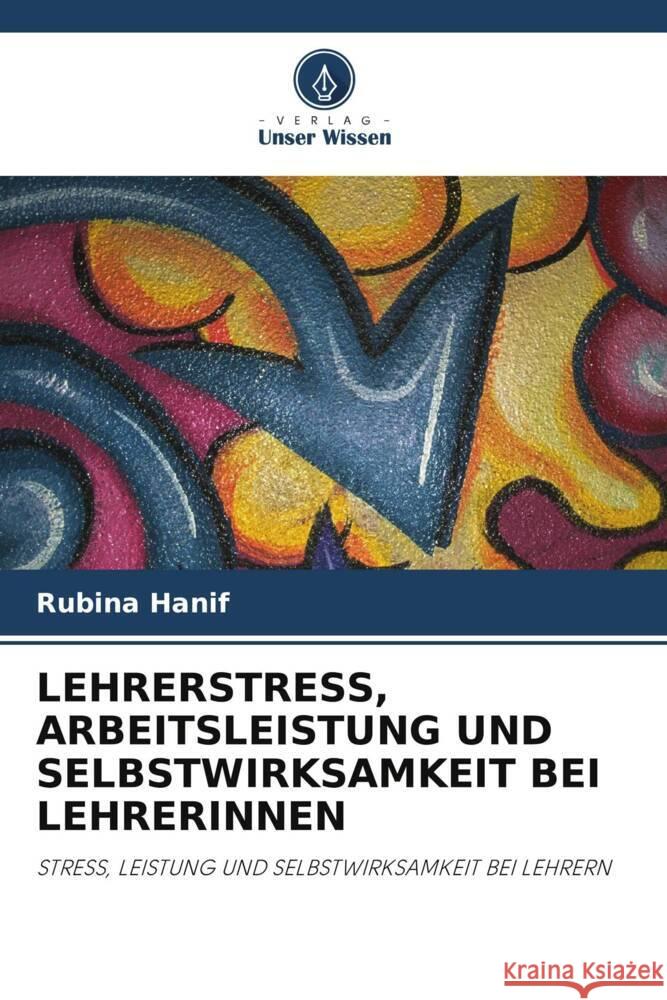 LEHRERSTRESS, ARBEITSLEISTUNG UND SELBSTWIRKSAMKEIT BEI LEHRERINNEN Hanif, Rubina 9786203104691 Verlag Unser Wissen - książka