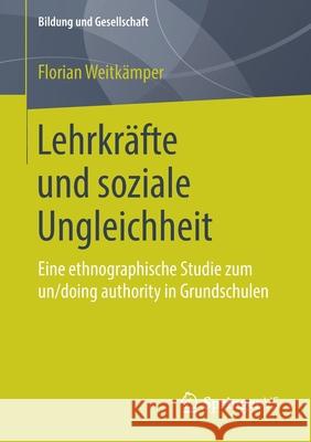 Lehrkräfte Und Soziale Ungleichheit: Eine Ethnographische Studie Zum Un/Doing Authority in Grundschulen Weitkämper, Florian 9783658244828 Springer VS - książka