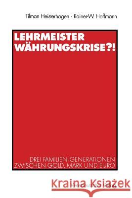 Lehrmeister Währungskrise?!: Drei Familien-Generationen zwischen Gold, Mark und Euro Tilman Heisterhagen, Rainer-W. Hoffmann 9783531138718 Springer Fachmedien Wiesbaden - książka