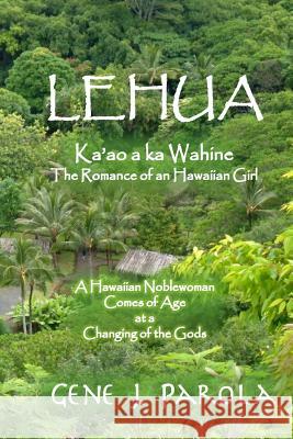Lehua, Ka'ao a ka Wahine [Lehua, The Romance of a Hawaiian Girl]: A Hawaiian Noblewoman Comes of Age at a Changing of the Gods Parola, Gene J. 9781500269333 Createspace - książka