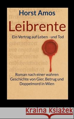 Leibrente: Ein Vertrag auf Leben - und Tod - Roman nach einer wahren Geschichte von Gier, Betrug und Doppelmord in Wien Horst Amos 9783819276668 Bod - Books on Demand - książka