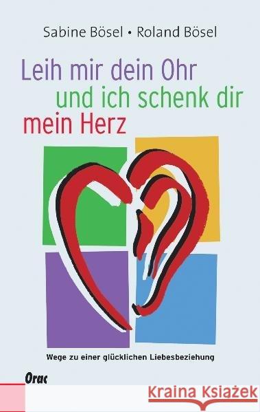 Leih mir dein Ohr und ich schenk dir mein Herz : Wege zu einer glücklichen Liebesbeziehung Bösel, Sabine Bösel, Roland Pucher, Daniela 9783701505296 Orac - książka