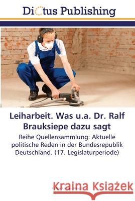 Leiharbeit. Was u.a. Dr. Ralf Brauksiepe dazu sagt Kersten, Philipp 9783845467412 Dictus Publishing - książka