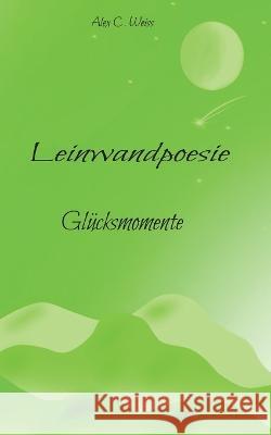 Leinwandpoesie: Glücksmomente Weiss, Alex C. 9783756276622 Books on Demand - książka