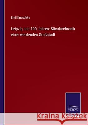Leipzig seit 100 Jahren: Säcularchronik einer werdenden Großstadt Emil Kneschke 9783752543506 Salzwasser-Verlag Gmbh - książka