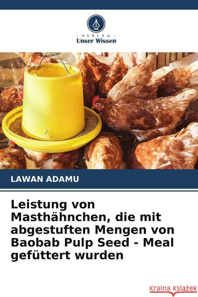 Leistung von Masthähnchen, die mit abgestuften Mengen von Baobab Pulp Seed - Meal gefüttert wurden Adamu, Lawan 9786206569237 Verlag Unser Wissen - książka