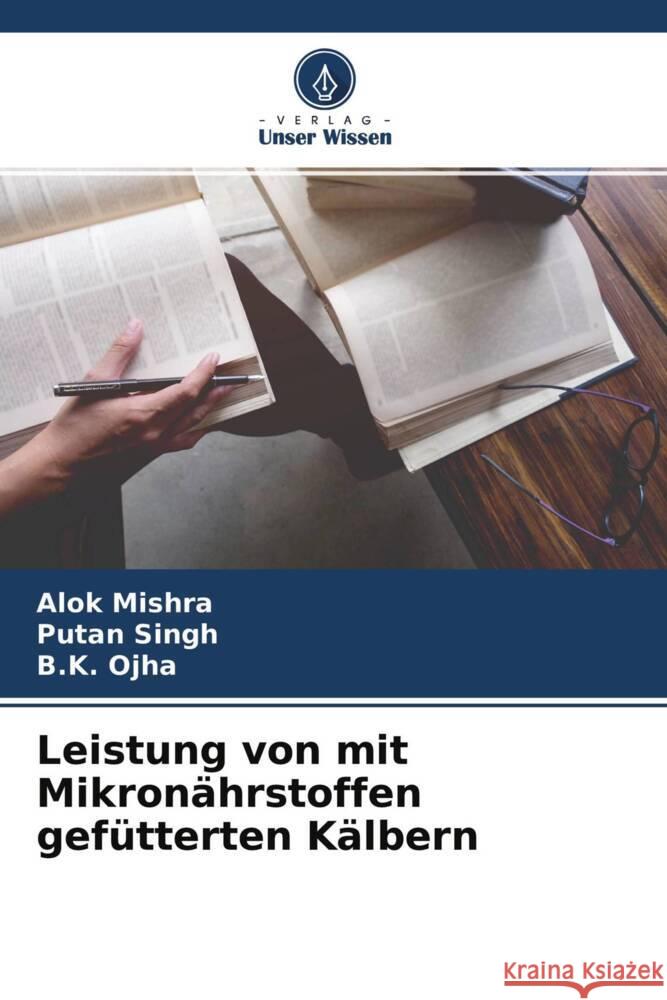 Leistung von mit Mikronährstoffen gefütterten Kälbern Mishra, Alok, Singh, Putan, Ojha, B.K. 9786204430072 Verlag Unser Wissen - książka