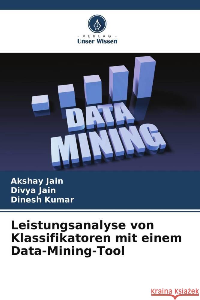Leistungsanalyse von Klassifikatoren mit einem Data-Mining-Tool Jain, Akshay, Jain, Divya, Kumar, Dinesh 9786208203306 Verlag Unser Wissen - książka