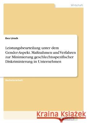 Leistungsbeurteilung unter dem Gender-Aspekt. Ma?nahmen und Verfahren zur Minimierung geschlechtsspezifischer Diskriminierung in Unternehmen Eva Lirsch 9783346632913 Grin Verlag - książka