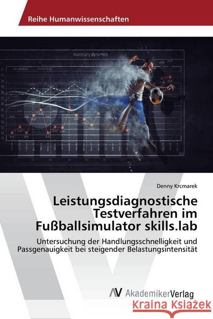 Leistungsdiagnostische Testverfahren im Fußballsimulator skills.lab : Untersuchung der Handlungsschnelligkeit und Passgenauigkeit bei steigender Belastungsintensität Krcmarek, Denny 9786202206310 AV Akademikerverlag - książka