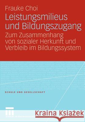Leistungsmilieus Und Bildungszugang: Zum Zusammenhang Von Sozialer Herkunft Und Verbleib Im Bildungssystem Choi, Frauke 9783531162867 VS Verlag - książka