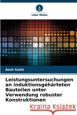 Leistungsuntersuchungen an induktionsgehärteten Bauteilen unter Verwendung robuster Konstruktionen Kohli, Amit 9786208893682 Verlag Unser Wissen - książka