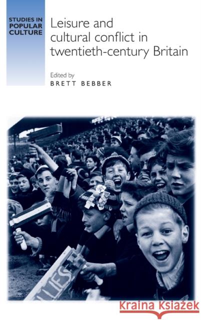 Leisure and Cultural Conflict in Twentieth-Century Britain Brett Bebber Allison Abra Brad Beaven 9780719087042 Manchester University Press - książka