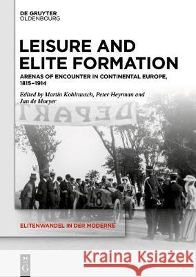 Leisure and Elite Formation: Arenas of Encounter in Continental Europe, 1815-1914 Peter Heyrman, Jan de Maeyer, Martin Kohlrausch 9783110582307 De Gruyter - książka