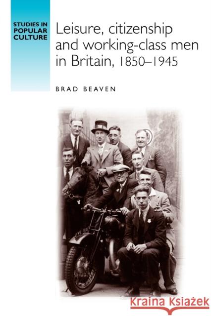 Leisure, Citizenship and Working-Class Men in Britain, 1850-1940 Brad Beaven 9780719060281 MANCHESTER UNIVERSITY PRESS - książka