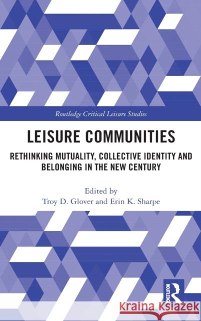 Leisure Communities: Rethinking Mutuality, Collective Identity and Belonging in the New Century Troy D. Glover Erin K. Sharpe 9780367423391 Routledge - książka