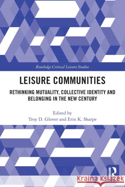 Leisure Communities: Rethinking Mutuality, Collective Identity and Belonging in the New Century Troy D. Glover Erin K. Sharpe 9780367547370 Routledge - książka