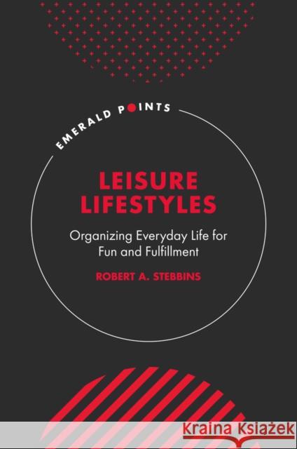 Leisure Lifestyles: Organizing Everyday Life for Fun and Fulfillment Robert A. Stebbins 9781801176019 Emerald Publishing Limited - książka