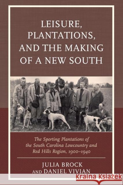 Leisure, Plantations, and the Making of a New South: The Sporting Plantations of the South Carolina Lowcountry and Red Hills Region, 1900-1940 Julia Brock Daniel Vivian Jennifer Betsworth 9780739195802 Lexington Books - książka