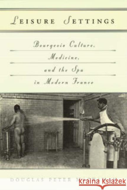 Leisure Settings: Bourgeois Culture, Medicine, and the Spa in Modern France Mackaman, Douglas P. 9780226500751 University of Chicago Press - książka