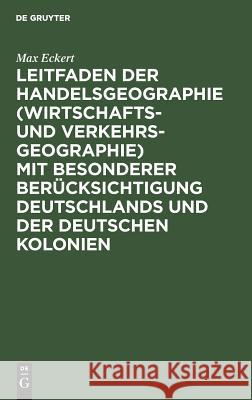 Leitfaden der Handelsgeographie (Wirtschafts- und Verkehrsgeographie) mit besonderer Berücksichtigung Deutschlands und der deutschen Kolonien Max Eckert 9783111271323 De Gruyter - książka