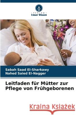 Leitfaden für Mütter zur Pflege von Frühgeborenen Saad El-Sharkawy, Sabah, Saied El-Nagger, Nahed 9786202365079 Verlag Unser Wissen - książka