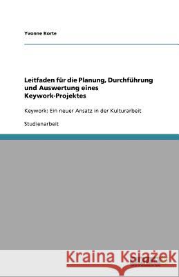 Leitfaden fur die Planung, Durchfuhrung und Auswertung eines Keywork-Projektes : Keywork: Ein neuer Ansatz in der Kulturarbeit Yvonne Korte 9783640704194 Grin Verlag - książka