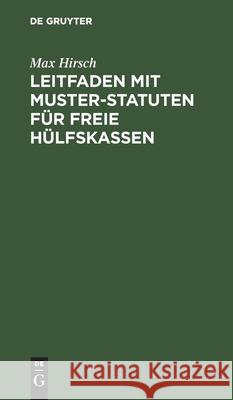 Leitfaden Mit Muster-Statuten Für Freie Hülfskassen: Unter Besonderer Berücksichtigung Der Krankenversicherungs-Novelle Für Bestehende Und Neu Zu Gründende Kassen Max Hirsch 9783112379493 De Gruyter - książka