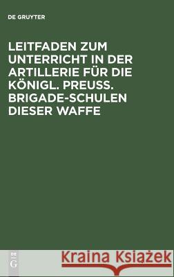 Leitfaden zum Unterricht in der Artillerie für die Königl. Preuß. Brigade-Schulen dieser Waffe de Gruyter 9783111251479 De Gruyter - książka