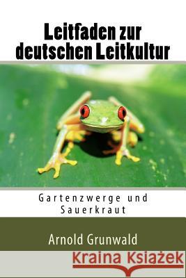 Leitfaden zur deutschen Leitkultur: Gartenzwerge und Sauerkraut Grunwald, Arnold 9781539950738 Createspace Independent Publishing Platform - książka