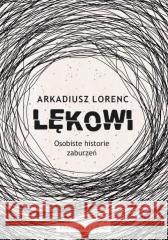 Lękowi. Osobiste historie zaburzeń Arkadiusz Lorenc 9788383522234 Prószyński i S-ka - książka