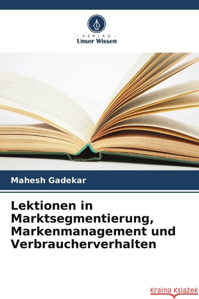 Lektionen in Marktsegmentierung, Markenmanagement und Verbraucherverhalten Gadekar, Mahesh 9786208637644 Verlag Unser Wissen - książka