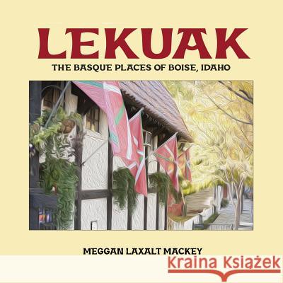 Lekuak: The Basque Places of Boise, Idaho Meggan Laxalt Mackey 9781935709954 Center for Basque Studies UV of Nevada, Reno - książka