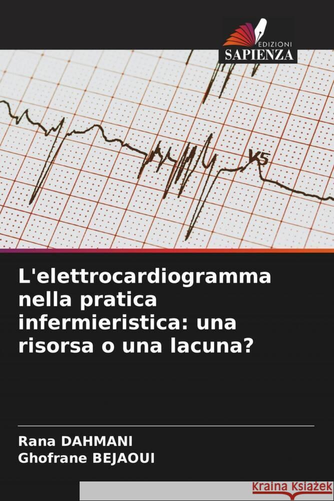 L'elettrocardiogramma nella pratica infermieristica: una risorsa o una lacuna? Dahmani, Rana, Bejaoui, Ghofrane 9786206326441 Edizioni Sapienza - książka