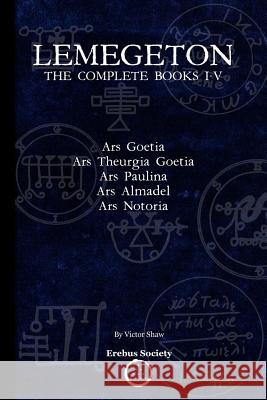 Lemegeton: The Complete Books I-V: Ars Goetia, Ars Theurgia Goetia, Ars Paulina, Ars Almadel, Ars Notoria Victor Shaw Victor Shaw 9780993328411 Erebus Society - książka