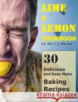 Lemon and Lime Cookbook: 30 Delicious and Easy Make Lime and Lemon Baking Recipes Holly Abner 9781977705464 Createspace Independent Publishing Platform - książka