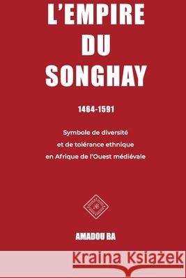 L'empire du Songhay (1464-1591): Diversité et tolérance ethnique en Afrique de l'Ouest médiévale Ba, Amadou 9781777565985 Editions AB - książka