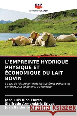 L'Empreinte Hydrique Physique Et Économique Du Lait Bovin José Luis Ríos Flores, Sigifredo Armendáriz Erives, Juan Balderrama Enríquez 9786203323009 Editions Notre Savoir - książka