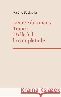 L'encre des maux Tome 1 D'elle à il, la complétude Battaglia, Valérie 9782322451661 Books on Demand - książka