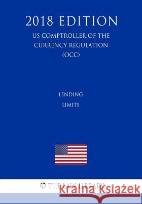 Lending Limits (US Comptroller of the Currency Regulation) (OCC) (2018 Edition) The Law Library 9781729847794 Createspace Independent Publishing Platform - książka